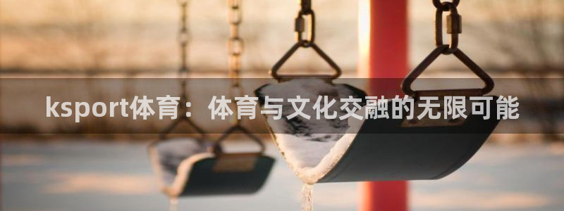 ksport体育：体育与文化交融的无限可